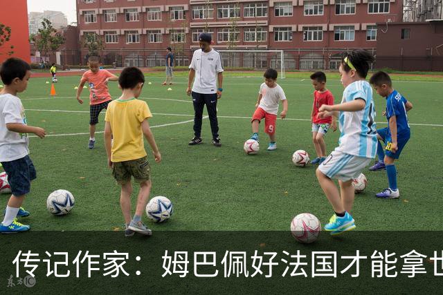 传记作家：姆巴佩好法国才能拿世界杯，坚信他至少会拿到一个金球